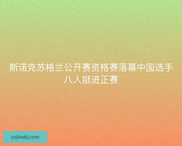 斯诺克苏格兰公开赛资格赛落幕中国选手八人挺进正赛